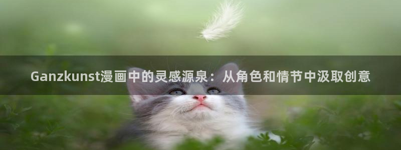 歪歪漫画免费看.：Ganzkunst漫画中的灵感源泉：从角色和情节中汲取创意